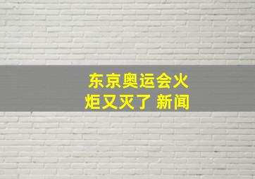 东京奥运会火炬又灭了 新闻